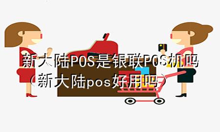 新大陆POS是银联POS机吗（新大陆pos好用吗）