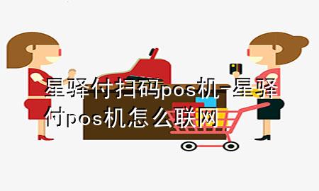 星驿付扫码pos机-星驿付pos机怎么联网