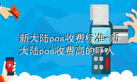 新大陆pos收费标准-新大陆pos收费高的吓人