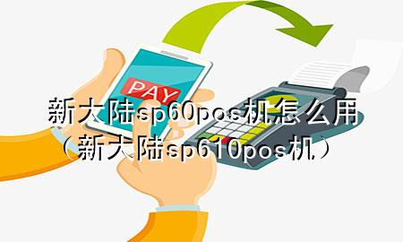 新大陆sp60pos机怎么用（新大陆sp610pos机）