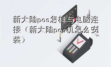 新大陆pos怎样与电脑连接（新大陆pos机怎么安装）