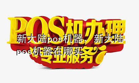 新大陆pos机器，新大陆pos机器在哪买