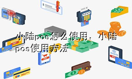 小陆pos怎么使用，小陆pos使用方法