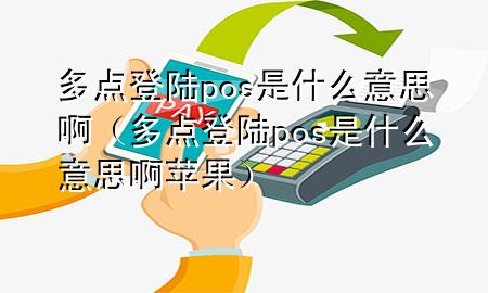 多点登陆pos是什么意思啊（多点登陆pos是什么意思啊苹果）