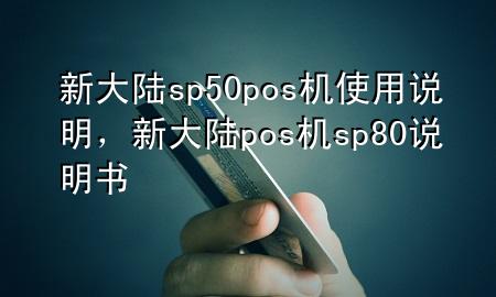 新大陆sp50pos机使用说明，新大陆pos机sp80说明书