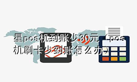 星pos机到账少30元（pos机刷卡少到账怎么办）