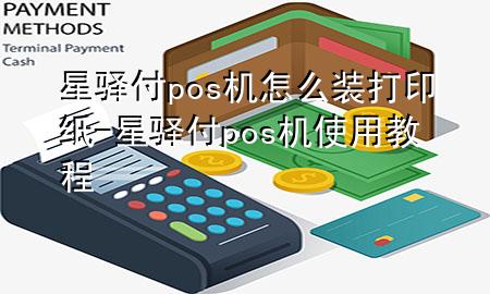 星驿付pos机怎么装打印纸-星驿付pos机使用教程