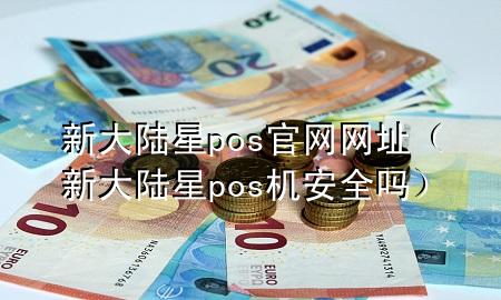 新大陆星pos官网网址（新大陆星pos机安全吗）