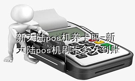 新大陆pos机养卡吗-新大陆pos机刷卡多久到账