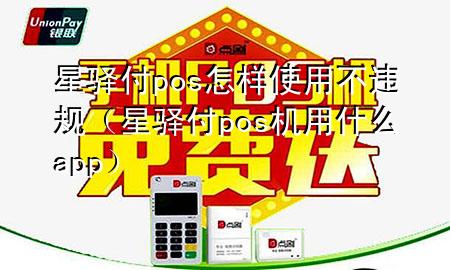 星驿付pos怎样使用不违规（星驿付pos机用什么app）