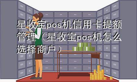 星收宝pos机信用卡提额管理（星收宝pos机怎么选择商户）