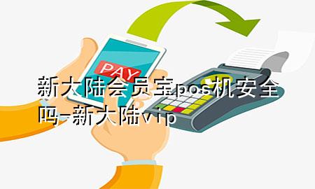 新大陆会员宝pos机安全吗-新大陆vip