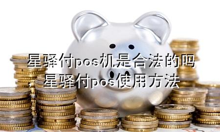 星驿付pos机是合法的吗，星驿付pos使用方法