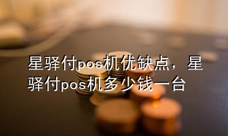 星驿付pos机优缺点，星驿付pos机多少钱一台