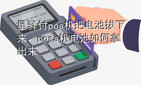 星驿付pos机把电池拔下来，poss机电池如何拿出来