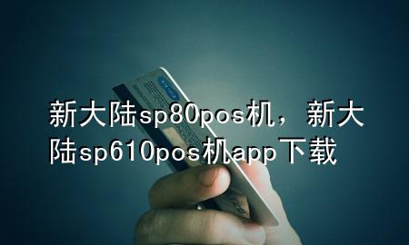 新大陆sp80pos机，新大陆sp610pos机app下载