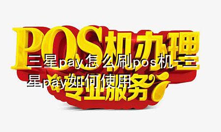 三星pay怎么刷pos机-三星pay如何使用