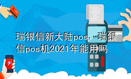 瑞银信新大陆pos，瑞银信pos机2021年能用吗