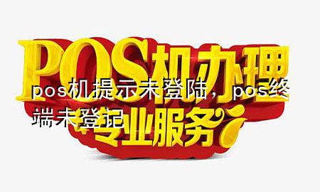 pos机提示未登陆，pos终端未登记