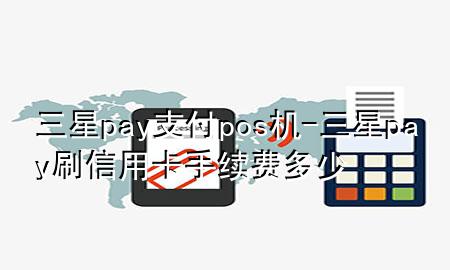 三星pay支付pos机-三星pay刷信用卡手续费多少