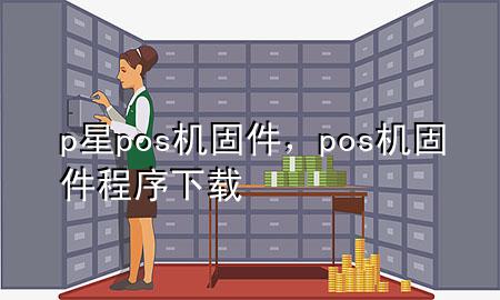 p星pos机固件，pos机固件程序下载