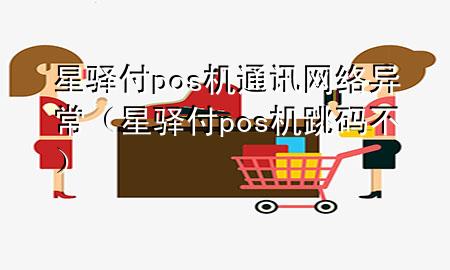 星驿付pos机通讯网络异常（星驿付pos机跳码不）