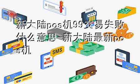 新大陆pos机99交易失败什么意思-新大陆最新pos机