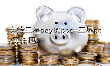 支持三星pay的pos-三星pay实用吗