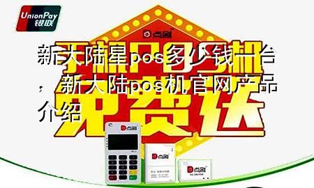 新大陆星pos多少钱一台，新大陆pos机官网产品介绍