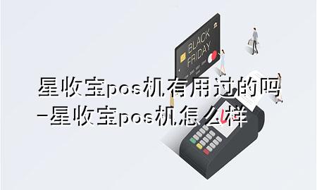 星收宝pos机有用过的吗-星收宝pos机怎么样