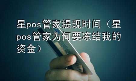 星pos管家提现时间（星pos管家为何要冻结我的资金）