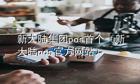 新大陆集团pos首个（新大陆pos官方网站）