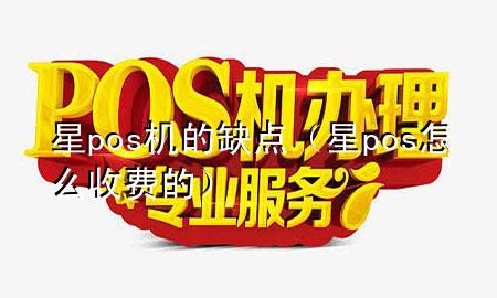 星pos机的缺点（星pos怎么收费的）