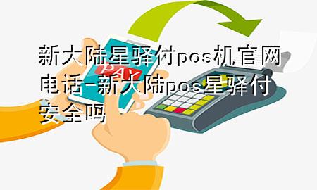 新大陆星驿付pos机官网电话-新大陆pos星驿付安全吗