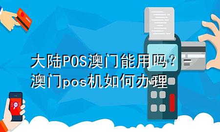 大陆POS澳门能用吗？-澳门pos机如何办理