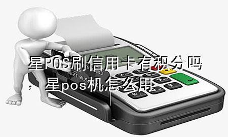 星POS刷信用卡有积分吗，星pos机怎么用