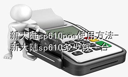 新大陆sp610pos使用方法-新大陆sp610多少钱一台