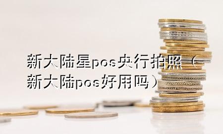 新大陆星pos央行拍照（新大陆pos好用吗）