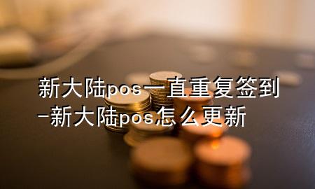 新大陆pos一直重复签到-新大陆pos怎么更新