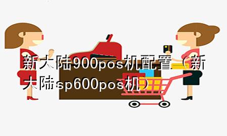 新大陆900pos机配置（新大陆sp600pos机）