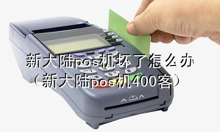 新大陆pos机坏了怎么办（新大陆pos机400客）