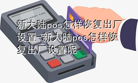 新大陆pos怎样恢复出厂设置-新大陆pos怎样恢复出厂设置呢