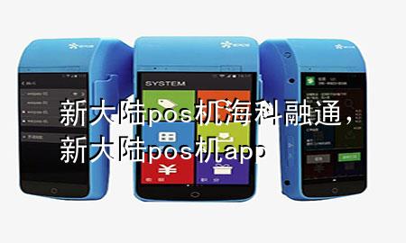 新大陆pos机海科融通，新大陆pos机app