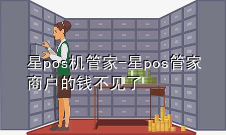 星pos机管家-星pos管家商户的钱不见了