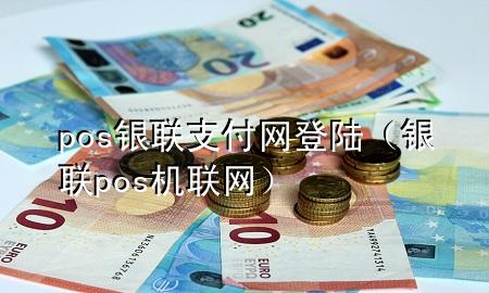 pos银联支付网登陆（银联pos机联网）