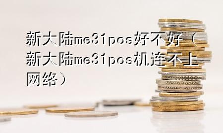 新大陆me31pos好不好（新大陆me31pos机连不上网络）