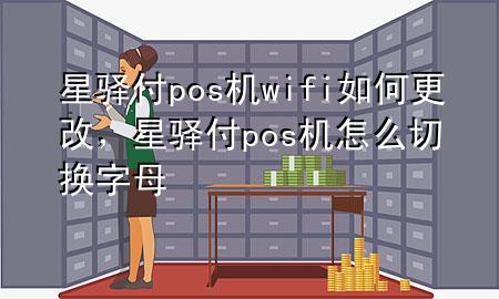 星驿付pos机wifi如何更改，星驿付pos机怎么切换字母