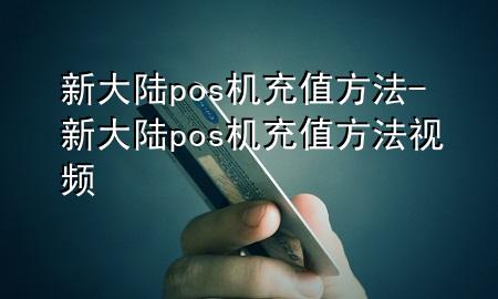 新大陆pos机充值方法-新大陆pos机充值方法视频