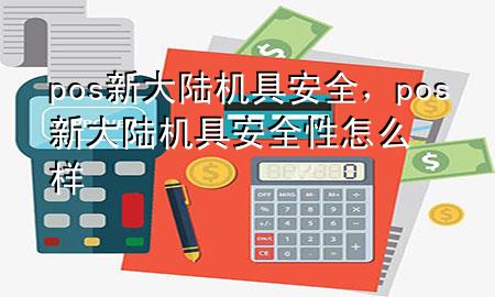 pos新大陆机具安全，pos新大陆机具安全性怎么样