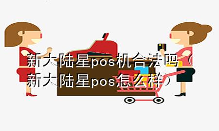 新大陆星pos机合法吗（新大陆星pos怎么样）